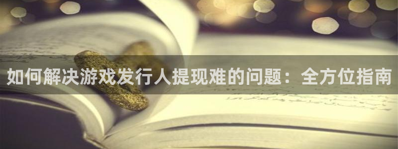 天辰平台用户登录不了账号：如何解决游戏发行人提现难的问题：全方位指南