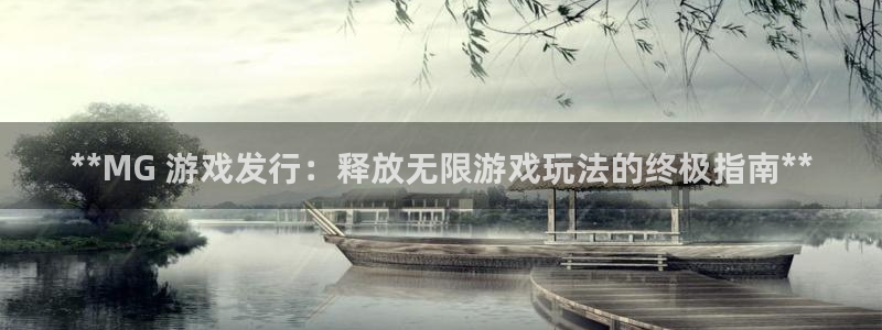 天辰平台怎么样退款啊：**MG 游戏发行：释放无限游戏玩法的终极指南**