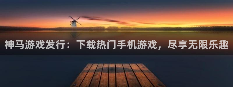 天辰娱乐平台是黑网吗：神马游戏发行：下载热门手机游戏，尽享无限乐趣