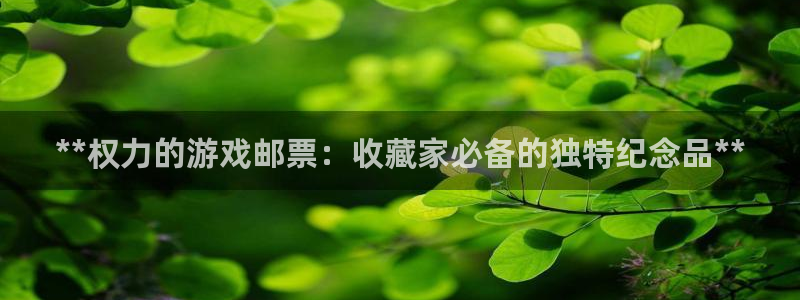天辰娱乐官网最新公告查询：**权力的游戏邮票：收藏家必备的独特纪念品**