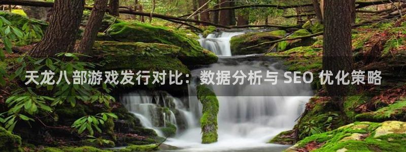 天辰平台息7o777ts=0：天龙八部游戏发行对比：数据分析与 SEO 优化策略