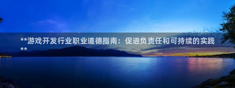 天辰平台布7O777：**游戏开发行业职业道德指南：促进负责任和可持续的实践
**