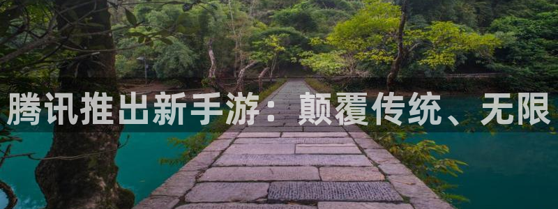 天辰平台却7O777：腾讯推出新手游：颠覆传统、无限